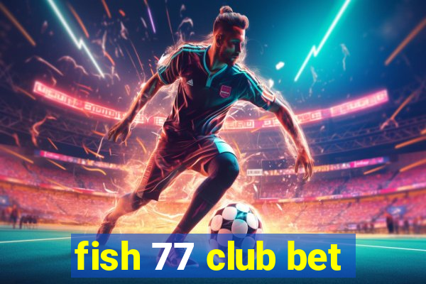 fish 77 club bet